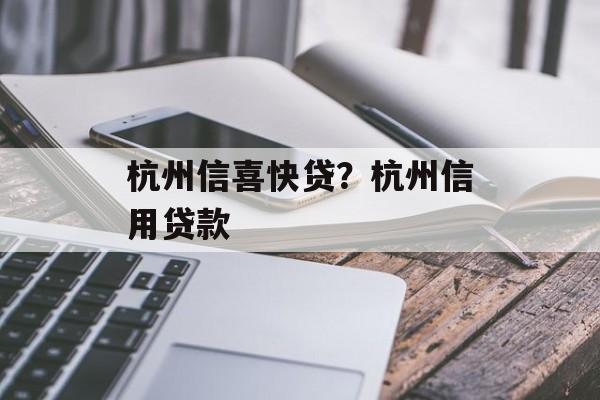杭州信喜快贷？杭州信用贷款-第1张图片-