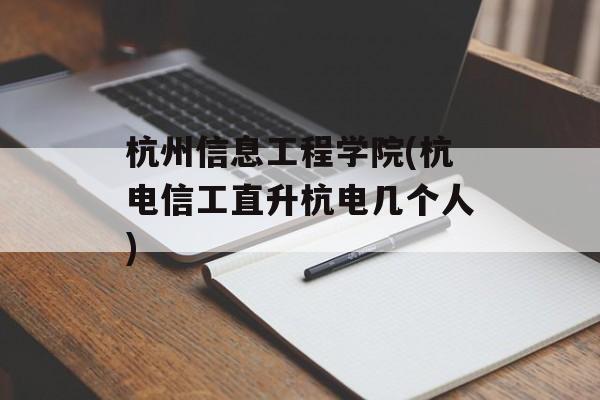 杭州信息工程学院(杭电信工直升杭电几个人)-第1张图片-