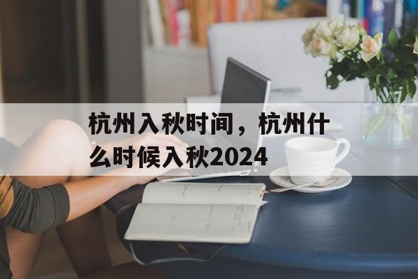 杭州入秋时间，杭州什么时候入秋2024-第1张图片-