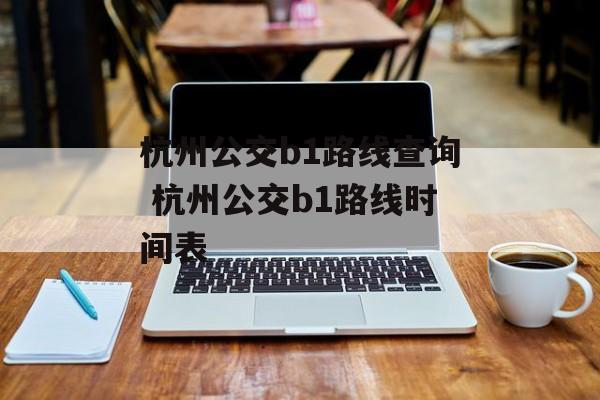 杭州公交b1路线查询 杭州公交b1路线时间表-第1张图片-