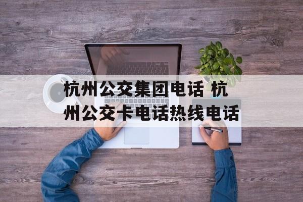 杭州公交集团电话 杭州公交卡电话热线电话-第1张图片-