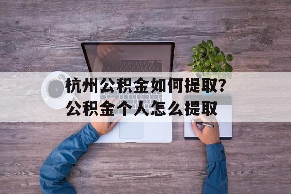 杭州公积金如何提取？公积金个人怎么提取-第1张图片-