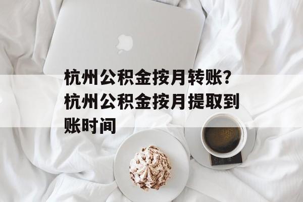 杭州公积金按月转账？杭州公积金按月提取到账时间-第1张图片-