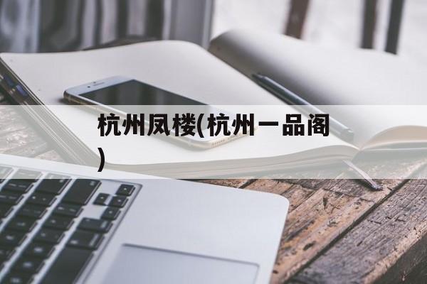 杭州凤楼(杭州一品阁)-第1张图片-