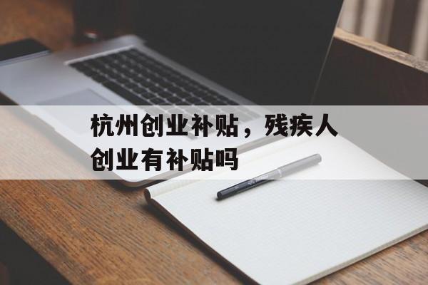 杭州创业补贴，残疾人创业有补贴吗-第1张图片-