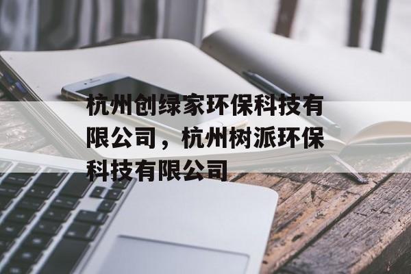 杭州创绿家环保科技有限公司，杭州树派环保科技有限公司-第1张图片-