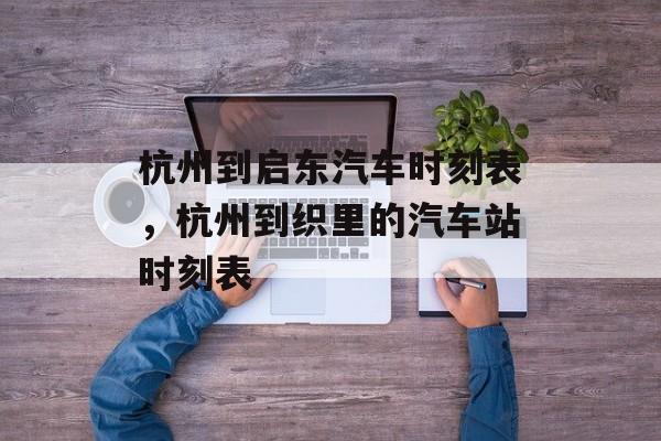 杭州到启东汽车时刻表，杭州到织里的汽车站时刻表-第1张图片-