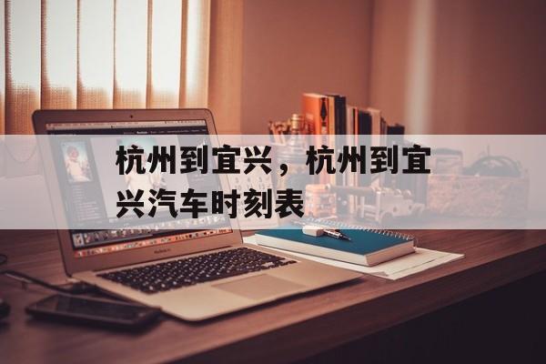 杭州到宜兴，杭州到宜兴汽车时刻表-第1张图片-
