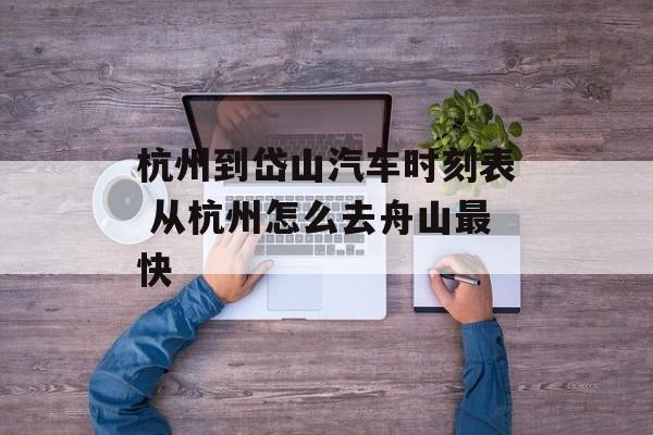杭州到岱山汽车时刻表 从杭州怎么去舟山最快-第1张图片-