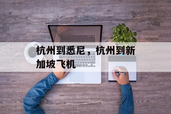 杭州到悉尼，杭州到新加坡飞机-第1张图片-