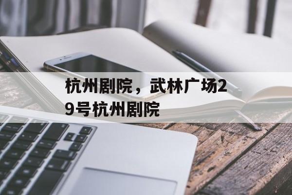 杭州剧院，武林广场29号杭州剧院-第1张图片-