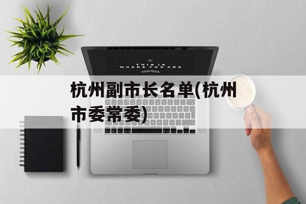 杭州副市长名单(杭州市委常委)-第1张图片-