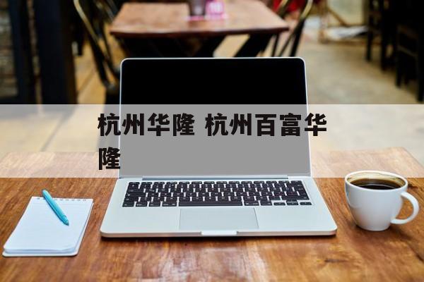 杭州华隆 杭州百富华隆-第1张图片-