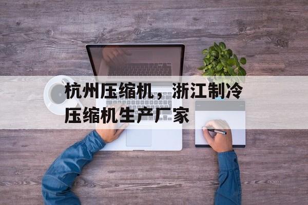 杭州压缩机，浙江制冷压缩机生产厂家-第1张图片-