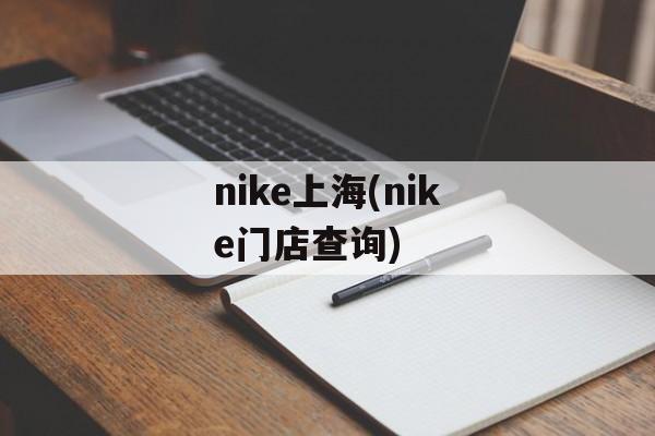 nike上海(nike门店查询)-第1张图片-