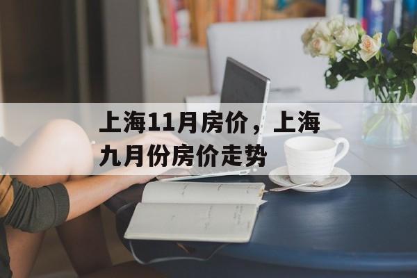 上海11月房价，上海九月份房价走势-第1张图片-