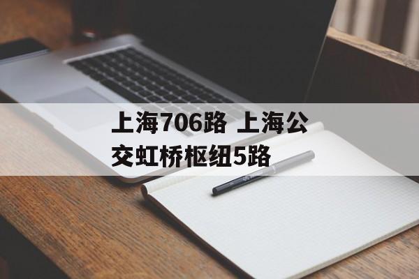 上海706路 上海公交虹桥枢纽5路-第1张图片-