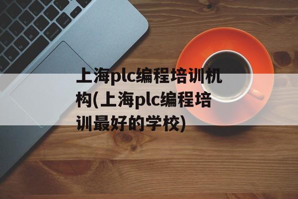 上海plc编程培训机构(上海plc编程培训最好的学校)-第1张图片-