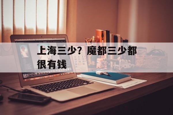 上海三少？魔都三少都很有钱-第1张图片-