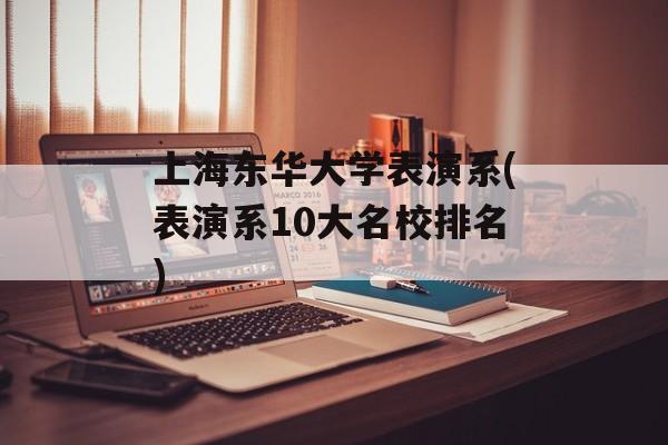 上海东华大学表演系(表演系10大名校排名)-第1张图片-