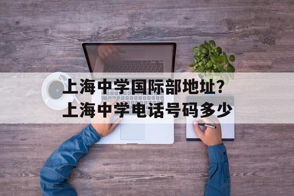 上海中学国际部地址？上海中学电话号码多少-第1张图片-
