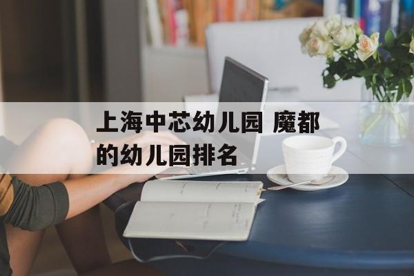 上海中芯幼儿园 魔都的幼儿园排名-第1张图片-