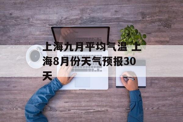 上海九月平均气温 上海8月份天气预报30天-第1张图片-