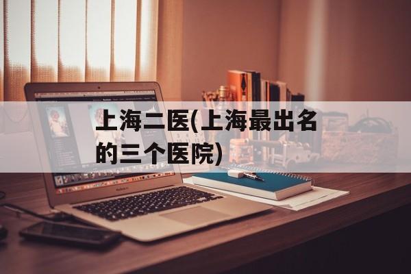 上海二医(上海最出名的三个医院)-第1张图片-