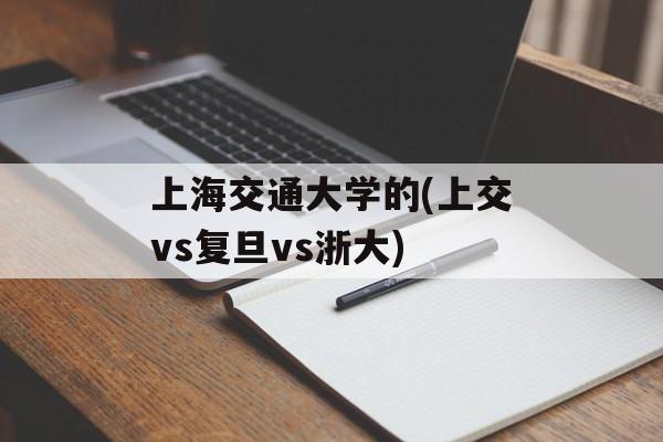 上海交通大学的(上交vs复旦vs浙大)-第1张图片-