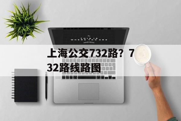 上海公交732路？732路线路图-第1张图片-