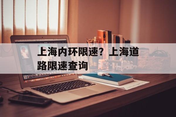 上海内环限速？上海道路限速查询-第1张图片-