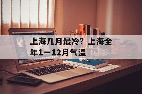 上海几月最冷？上海全年1一12月气温-第1张图片-