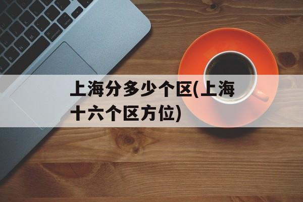 上海分多少个区(上海十六个区方位)-第1张图片-