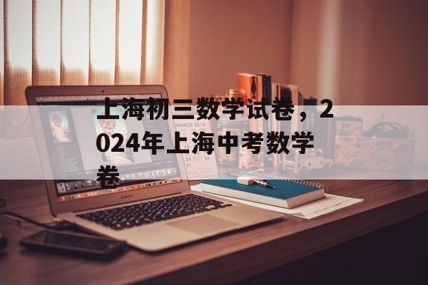 上海初三数学试卷，2024年上海中考数学卷-第1张图片-