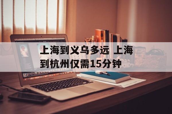 上海到义乌多远 上海到杭州仅需15分钟-第1张图片-