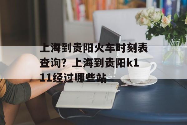 上海到贵阳火车时刻表查询？上海到贵阳k111经过哪些站-第1张图片-