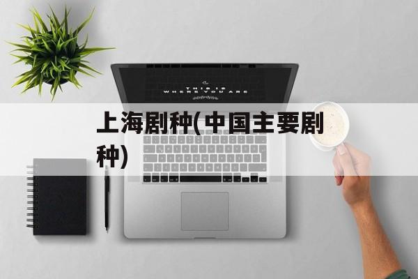 上海剧种(中国主要剧种)-第1张图片-