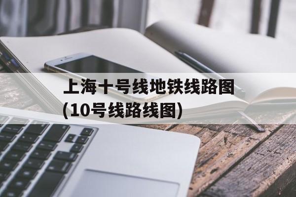上海十号线地铁线路图(10号线路线图)-第1张图片-