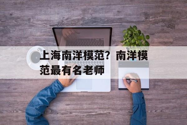 上海南洋模范？南洋模范最有名老师-第1张图片-