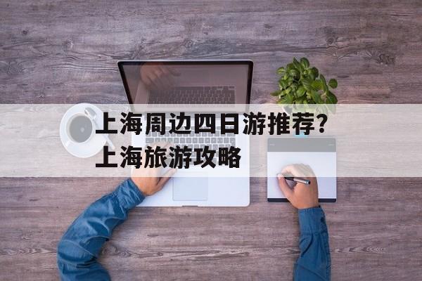 上海周边四日游推荐？上海旅游攻略-第1张图片-
