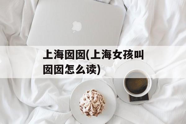 上海囡囡(上海女孩叫囡囡怎么读)-第1张图片-