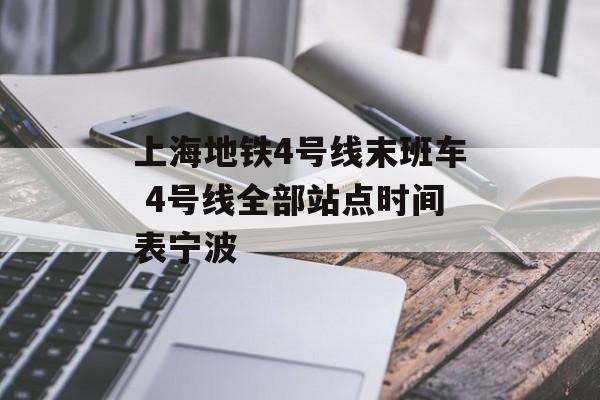 上海地铁4号线末班车 4号线全部站点时间表宁波-第1张图片-