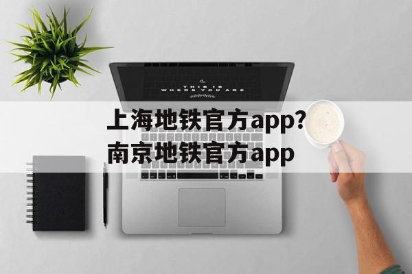 上海地铁官方app？南京地铁官方app-第1张图片-