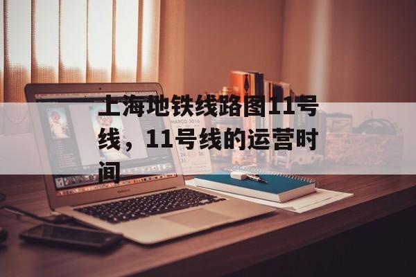 上海地铁线路图11号线，11号线的运营时间-第1张图片-