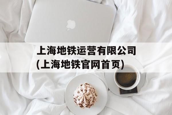 上海地铁运营有限公司(上海地铁官网首页)-第1张图片-