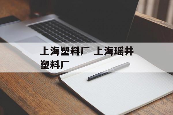 上海塑料厂 上海瑶井塑料厂-第1张图片-