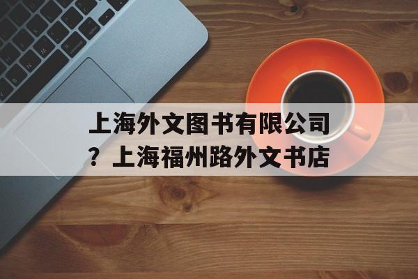 上海外文图书有限公司？上海福州路外文书店-第1张图片-