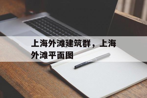 上海外滩建筑群，上海外滩平面图-第1张图片-