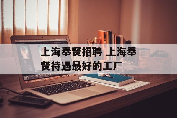 上海奉贤招聘 上海奉贤待遇最好的工厂-第1张图片-