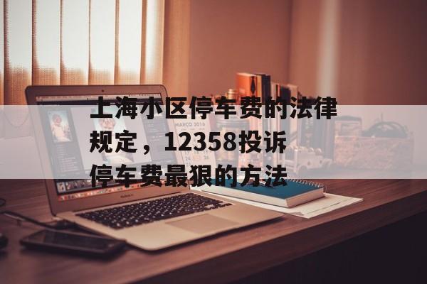 上海小区停车费的法律规定，12358投诉停车费最狠的方法-第1张图片-